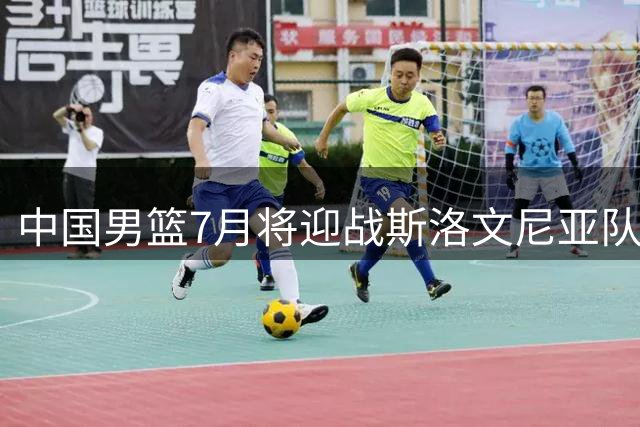 中国男篮7月将迎战斯洛文尼亚队 东契奇或缺席