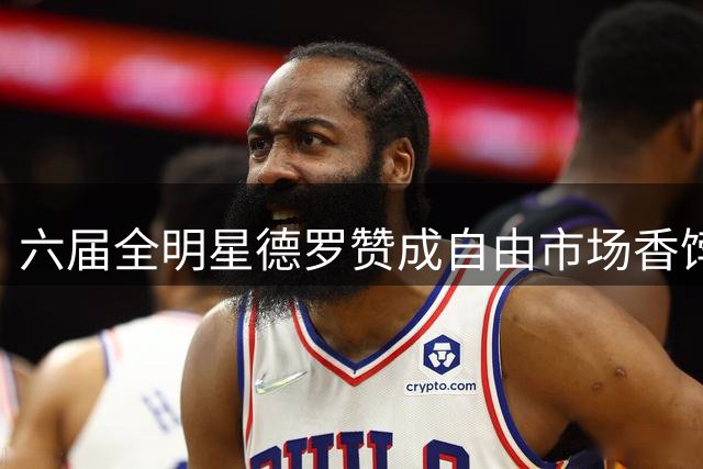 六届全明星德罗赞成自由市场香饽饽 热火薪资优势领跑四队争夺战