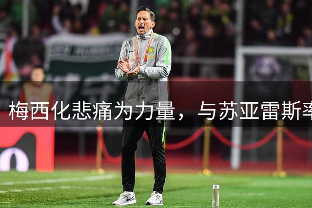 梅西化悲痛为力量，与苏亚雷斯率队出征关键战