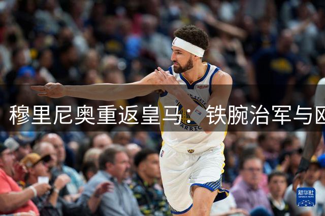 穆里尼奥重返皇马：铁腕治军与欧冠反击计划曝光