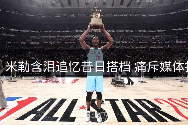 米勒含泪追忆昔日搭档 痛斥媒体扭曲鲍尔真实形象