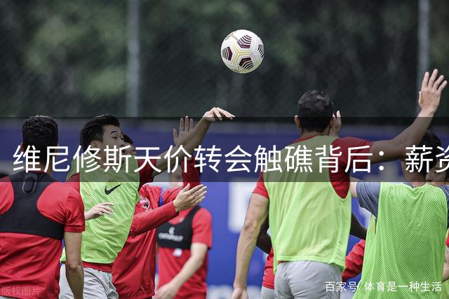 维尼修斯天价转会触礁背后：薪资对标姆巴佩令谈判陷入僵局