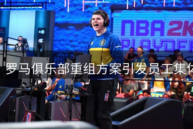 罗马俱乐部重组方案引发员工集体抗议，工会质疑变相裁员
