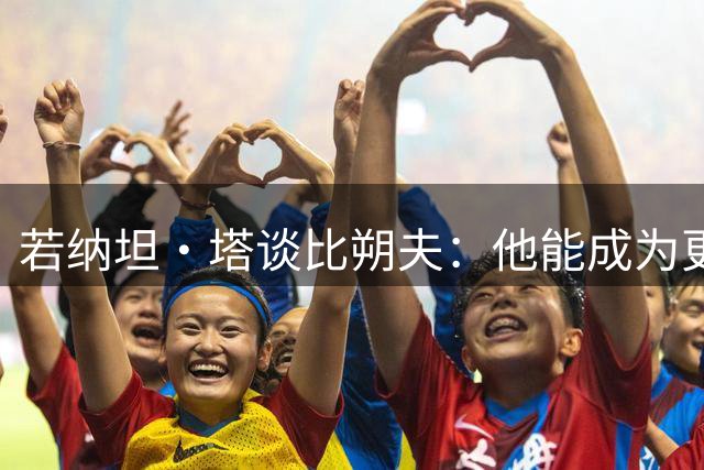 若纳坦·塔谈比朔夫：他能成为更出色的球员，也能赢得自己的位置