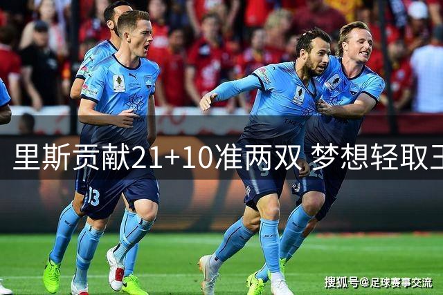 里斯贡献21+10准两双 梦想轻取王牌获大胜