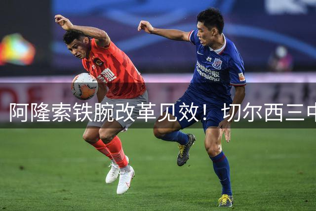 阿隆索铁腕改革见效！切尔西三中卫体系全面升级引援策略