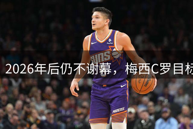 2026年后仍不谢幕，梅西C罗目标直指2030本土世界杯