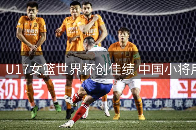 U17女篮世界杯创佳绩 中国小将用拼搏书写青春篇章